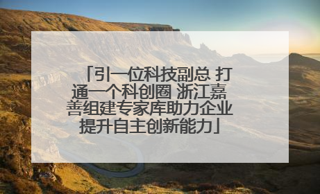 引一位科技副总 打通一个科创圈 浙江嘉善组建专家库助力企业提升自主创新能力