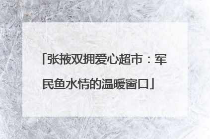 张掖双拥爱心超市：军民鱼水情的温暖窗口