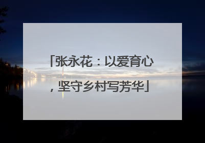 张永花：以爱育心，坚守乡村写芳华