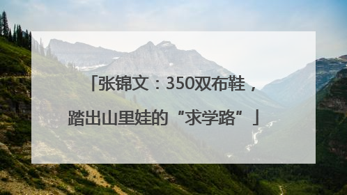 张锦文：350双布鞋，踏出山里娃的“求学路”