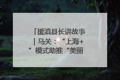 援滇县长讲故事｜马关：“上海+”模式助推“美丽产业”幸福绽放