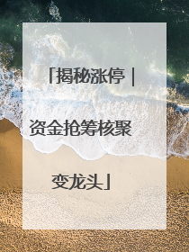 揭秘涨停｜资金抢筹核聚变龙头