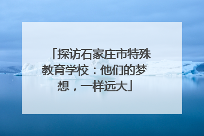 探访石家庄市特殊教育学校：他们的梦想，一样远大