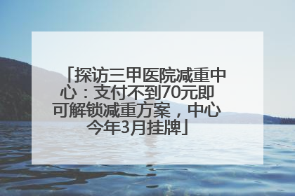 探访三甲医院减重中心：支付不到70元即可解锁减重方案，中心今年3月挂牌
