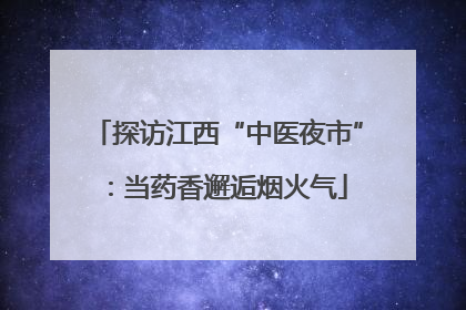 探访江西“中医夜市”：当药香邂逅烟火气
