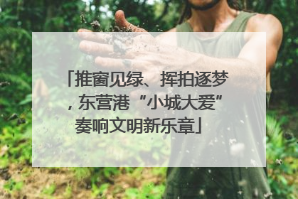 推窗见绿、挥拍逐梦，东营港“小城大爱”奏响文明新乐章