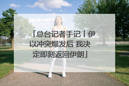 总台记者手记丨伊以冲突爆发后 我决定即刻返回伊朗
