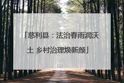 慈利县：法治春雨润沃土 乡村治理焕新颜