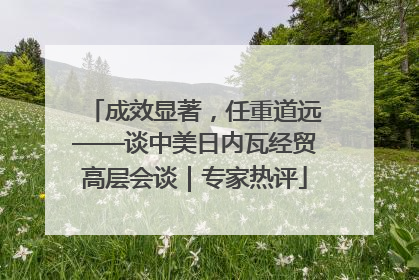 成效显著，任重道远——谈中美日内瓦经贸高层会谈｜专家热评