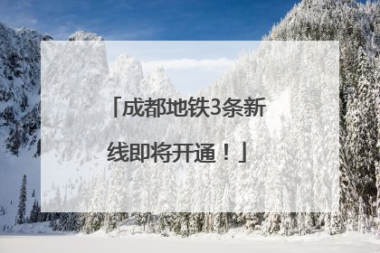 成都地铁3条新线即将开通！
