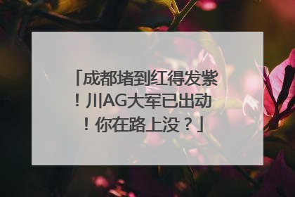 成都堵到红得发紫！川AG大军已出动！你在路上没？
