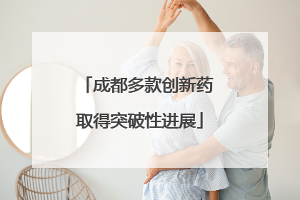 成都多款创新药取得突破性进展