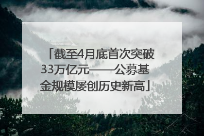 截至4月底首次突破33万亿元——公募基金规模屡创历史新高