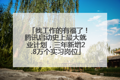 找工作的有福了！腾讯启动史上最大就业计划，三年新增2.8万个实习岗位