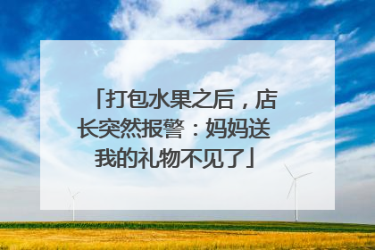 打包水果之后，店长突然报警：妈妈送我的礼物不见了