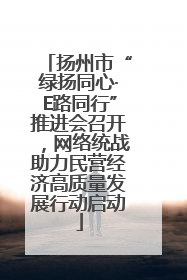 扬州市“绿扬同心·E路同行”推进会召开，网络统战助力民营经济高质量发展行动启动