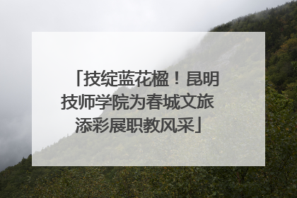 技绽蓝花楹！昆明技师学院为春城文旅添彩展职教风采