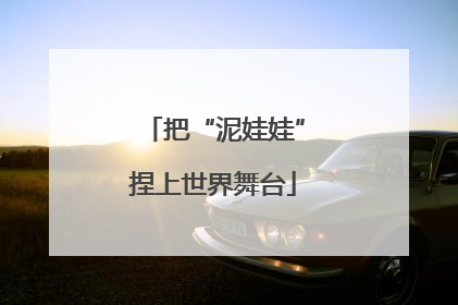 把“泥娃娃”捏上世界舞台