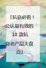 抗衰必看！公认最有效的 10 款抗衰老产品大盘点