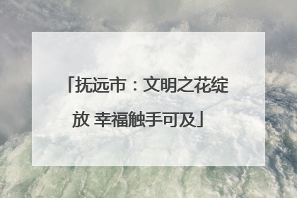 抚远市：文明之花绽放 幸福触手可及