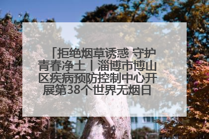 拒绝烟草诱惑 守护青春净土丨淄博市博山区疾病预防控制中心开展第38个世界无烟日系列控烟行动