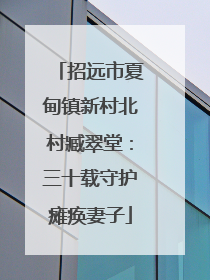 招远市夏甸镇新村北村臧翠堂：三十载守护瘫痪妻子