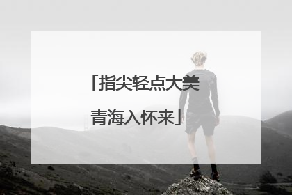指尖轻点大美青海入怀来