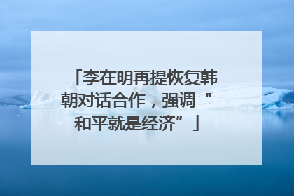 李在明再提恢复韩朝对话合作，强调“和平就是经济”
