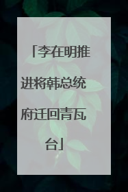 李在明推进将韩总统府迁回青瓦台