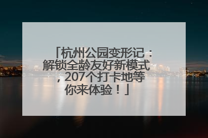 杭州公园变形记：解锁全龄友好新模式，207个打卡地等你来体验！