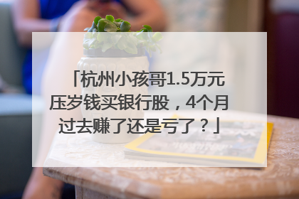 杭州小孩哥1.5万元压岁钱买银行股，4个月过去赚了还是亏了？