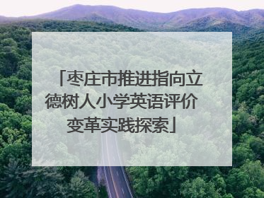 枣庄市推进指向立德树人小学英语评价变革实践探索