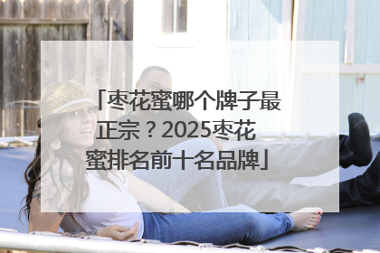 枣花蜜哪个牌子最正宗？2025枣花蜜排名前十名品牌