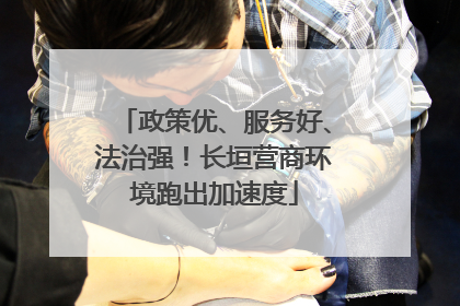 政策优、服务好、法治强！长垣营商环境跑出加速度