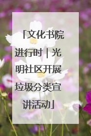 文化书院进行时｜光明社区开展垃圾分类宣讲活动