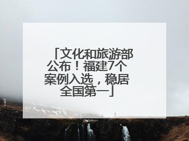 文化和旅游部公布！福建7个案例入选，稳居全国第一