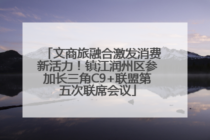 文商旅融合激发消费新活力！镇江润州区参加长三角C9+联盟第五次联席会议