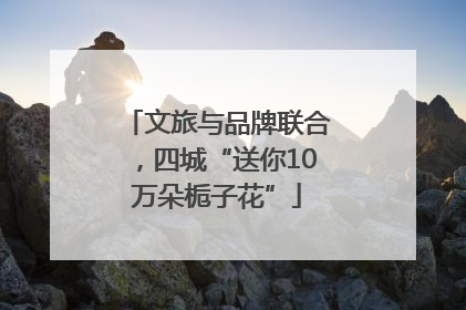 文旅与品牌联合，四城“送你10万朵栀子花”