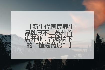 新生代国民养生品牌真不二苏州首店开业：古城墙下的“植物药房”