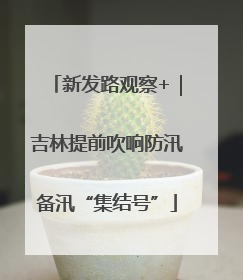 新发路观察+｜吉林提前吹响防汛备汛“集结号”
