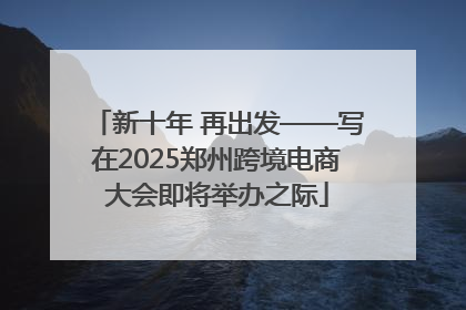 新十年 再出发——写在2025郑州跨境电商大会即将举办之际