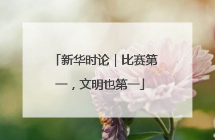 新华时论｜比赛第一，文明也第一