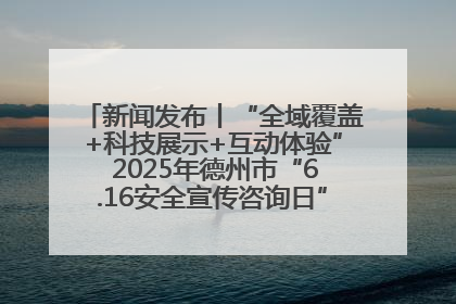 新闻发布丨“全域覆盖+科技展示+互动体验” 2025年德州市“6.16安全宣传咨询日”活动亮点纷呈