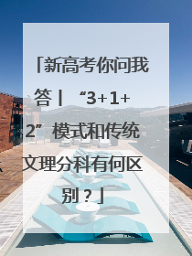 新高考你问我答丨“3+1+2”模式和传统文理分科有何区别？