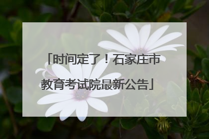 时间定了！石家庄市教育考试院最新公告
