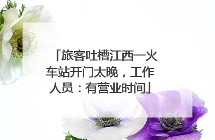 旅客吐槽江西一火车站开门太晚，工作人员：有营业时间
