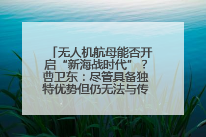 无人机航母能否开启“新海战时代”？曹卫东：尽管具备独特优势但仍无法与传统航母相提并论