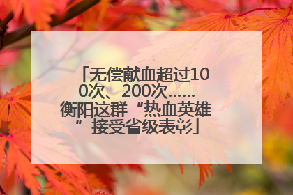 无偿献血超过100次、200次……衡阳这群“热血英雄”接受省级表彰