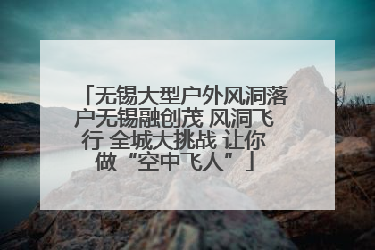 无锡大型户外风洞落户无锡融创茂 风洞飞行 全城大挑战 让你做“空中飞人”