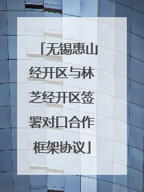 无锡惠山经开区与林芝经开区签署对口合作框架协议
